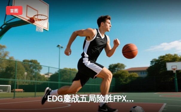 EDG鏖战五局险胜FPX，Viper霞决胜局超神发挥锁定季后赛席位