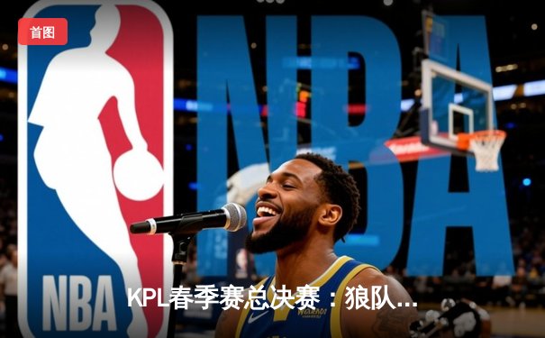 KPL春季赛总决赛：狼队4-3险胜AG超玩会，Fly斩获第七个FMVP创历史