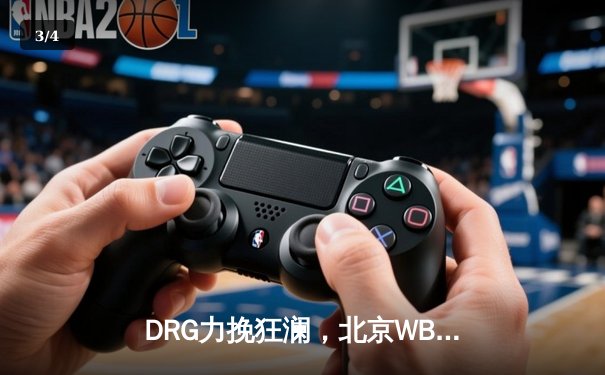 DRG力挽狂澜，北京WB让二追三逆转成都AG挺进总决赛 - 3