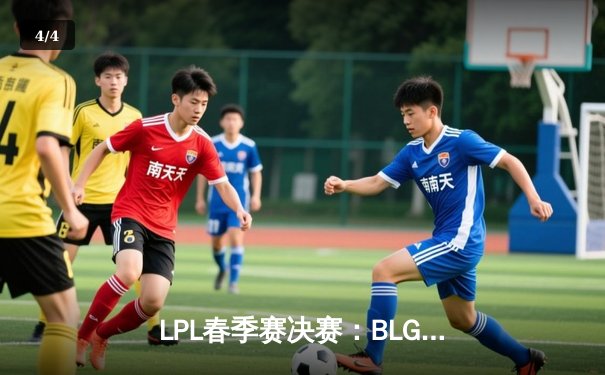 LPL春季赛决赛：BLG 3-1力克TES，斩获队史首冠！ - 4