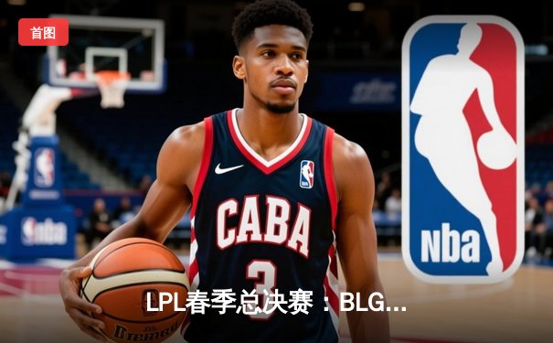 LPL春季总决赛：BLG横扫TES夺冠，勇夺队史首个银龙杯