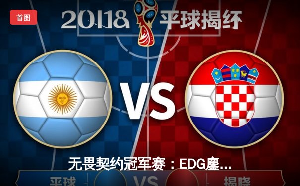 无畏契约冠军赛：EDG鏖战五局力克G2，CN赛区首进全球四强创历史