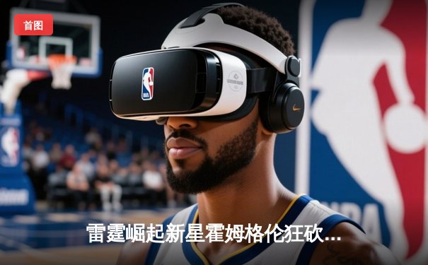 雷霆崛起新星霍姆格伦狂砍36分，亚历山大31分助球队加时险胜勇士