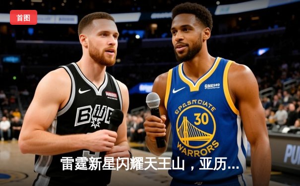 雷霆新星闪耀天王山，亚历山大狂砍34分率队逆转独行侠