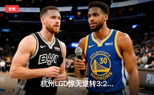 杭州LGD惊天逆转3:2战胜北京WB，猫神关键团战锁定KPL夏季赛胜者组席位