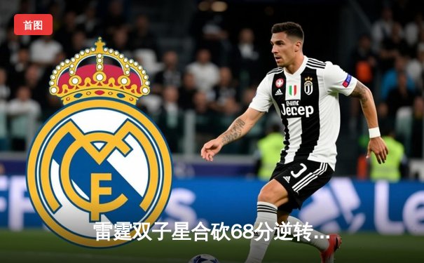 雷霆双子星合砍68分逆转独行侠，亚历山大关键封盖锁定西部半决赛G4胜利