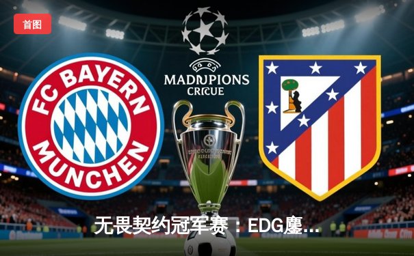 无畏契约冠军赛：EDG鏖战五局力克TE，斩获中国赛区首冠创历史