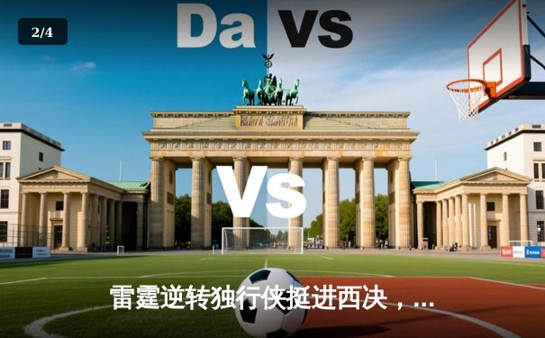 雷霆逆转独行侠挺进西决，亚历山大36分率队完成17分大逆转 - 2