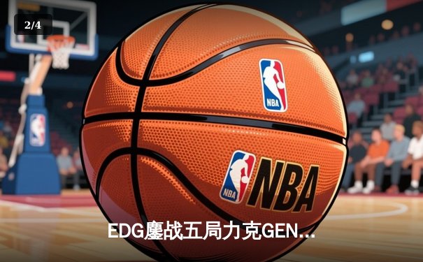 EDG鏖战五局力克GEN，LPL赛区会师总决赛捍卫荣耀 - 2