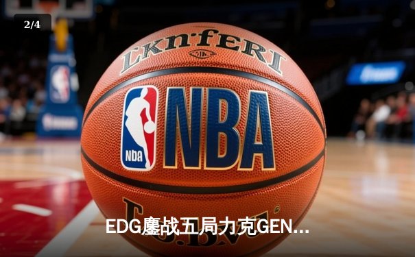 EDG鏖战五局力克GEN，LPL赛区会师总决赛捍卫荣耀 - 2