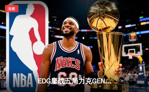 EDG鏖战五局力克GEN，LPL赛区挺进英雄联盟全球总决赛冠亚决战